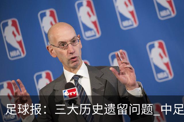 足球报：三大历史遗留问题 中足联必须妥善处理